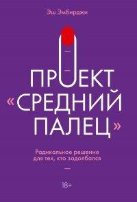 Книга Проект «Средний палец». Радикальное решение для тех, кто задолбался