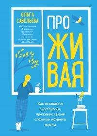 Книга ПроЖИВАЯ. Как оставаться счастливым, проживая самые сложные моменты жизни