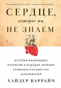 Книга Сердце, которое мы не знаем. История важнейших открытий и будущее лечения сердечно-сосудистых заболеваний