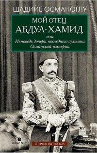 Книга Мой отец Абдул-Хамид, или Исповедь дочери последнего султана Османской империи