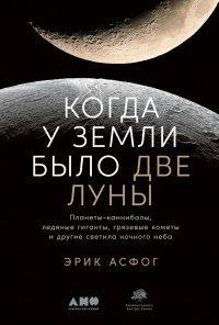 Книга Когда у Земли было две Луны. Планеты-каннибалы, ледяные гиганты, грязевые кометы и другие светила ночного неба