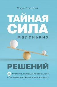 Книга Тайная сила маленьких решений. 15 пустяков, которые превращают обыкновенную жизнь в выдающуюся