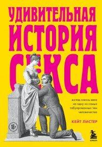 Книга Удивительная история секса. Взгляд сквозь века на одну из самых табуированных тем человечества