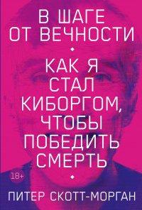 Книга В шаге от вечности. Как я стал киборгом, чтобы победить смерть