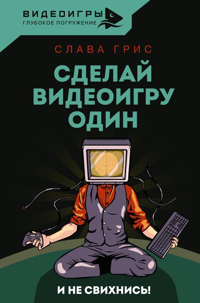 Книга Сделай видеоигру один и не свихнись 