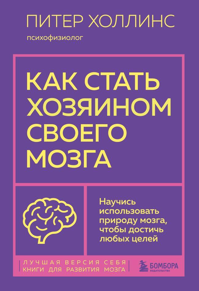 Книга Как стать хозяином своего мозга. Научись использовать природу мозга, чтобы достичь любых целей 