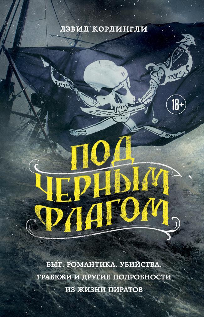 Книга Под черным флагом. Быт, романтика, убийства, грабежи и другие подробности из жизни пиратов 