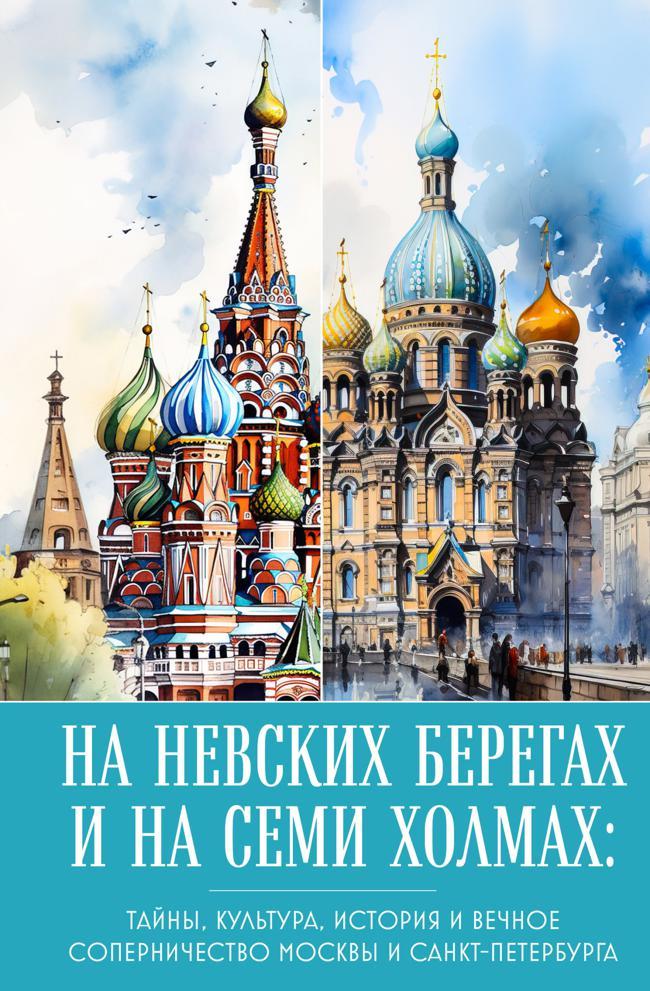 Книга На невских берегах и на семи холмах. Тайны, культура, история и вечное соперничество Москвы и Санкт-Петербурга 